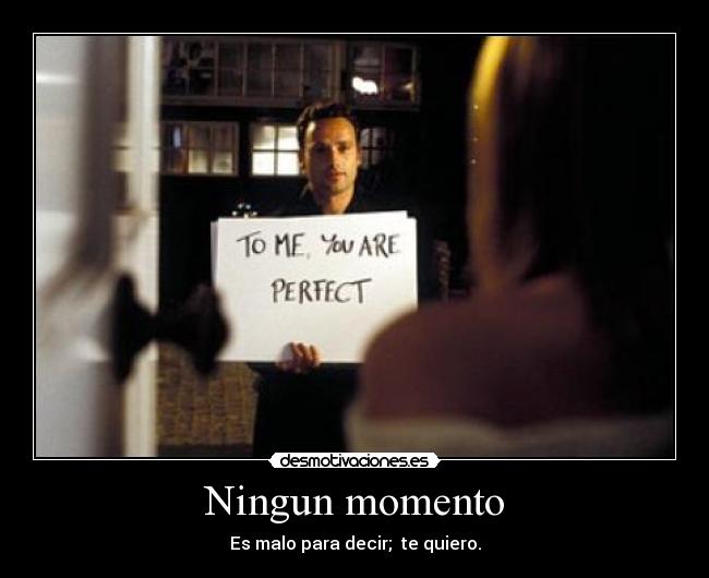 Ningun momento - Es malo para decir; te quiero.