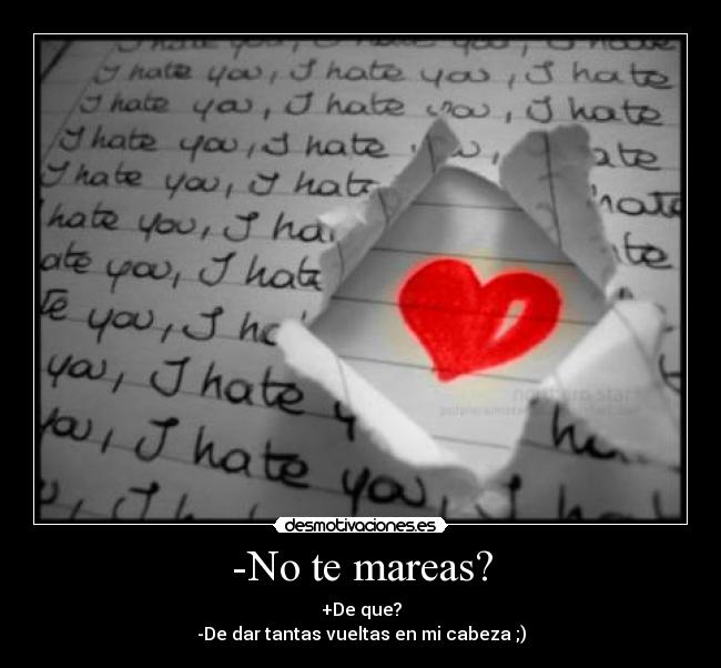 -No te mareas? - +De que?
-De dar tantas vueltas en mi cabeza ;)