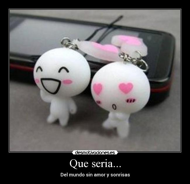 Que seria... - Del mundo sin amor y sonrisas
