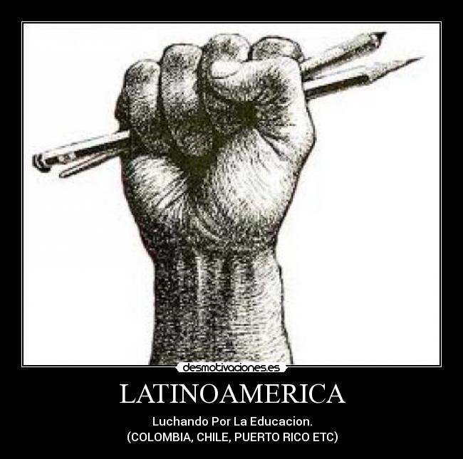 LATINOAMERICA - Luchando Por La Educacion.
(COLOMBIA, CHILE, PUERTO RICO ETC)