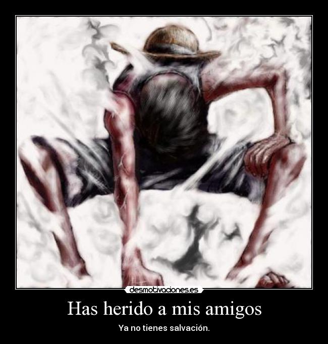 Has herido a mis amigos - Ya no tienes salvación.