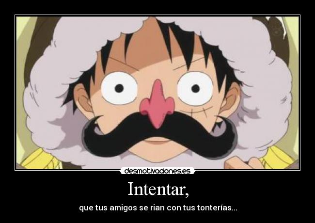 Intentar, - que tus amigos se rian con tus tonterías...