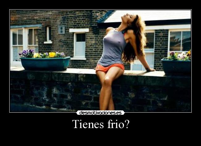 Tienes frio? -