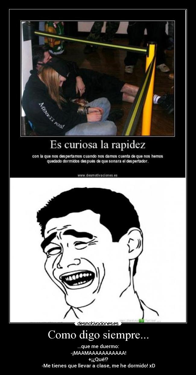 Como digo siempre... - ...que me duermo:
-¡MAAMAAAAAAAAAAA!
+¡¿Qué!?
-Me tienes que llevar a clase, me he dormido! xD