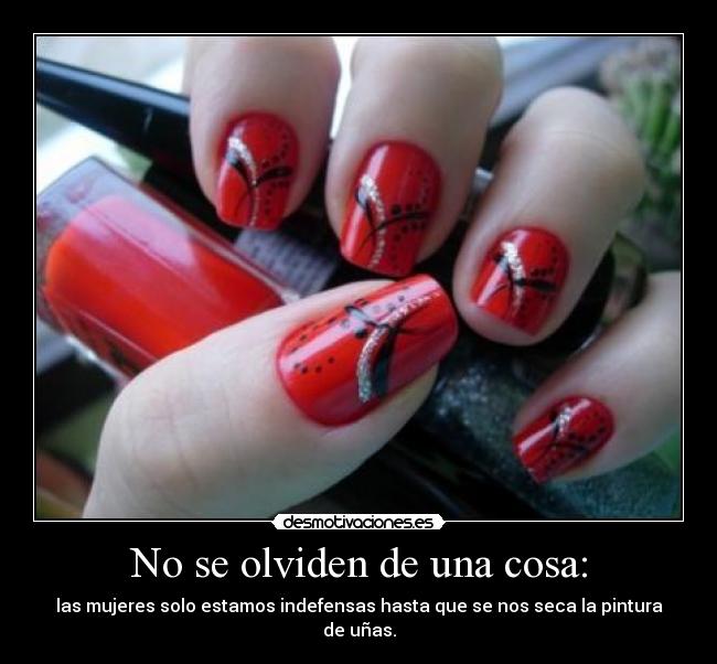 No se olviden de una cosa: - las mujeres solo estamos indefensas hasta que se nos seca la pintura de uñas.