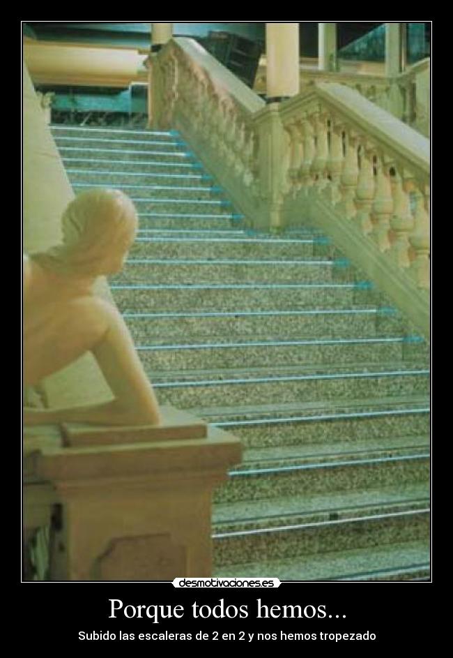Porque todos hemos... - Subido las escaleras de 2 en 2 y nos hemos tropezado