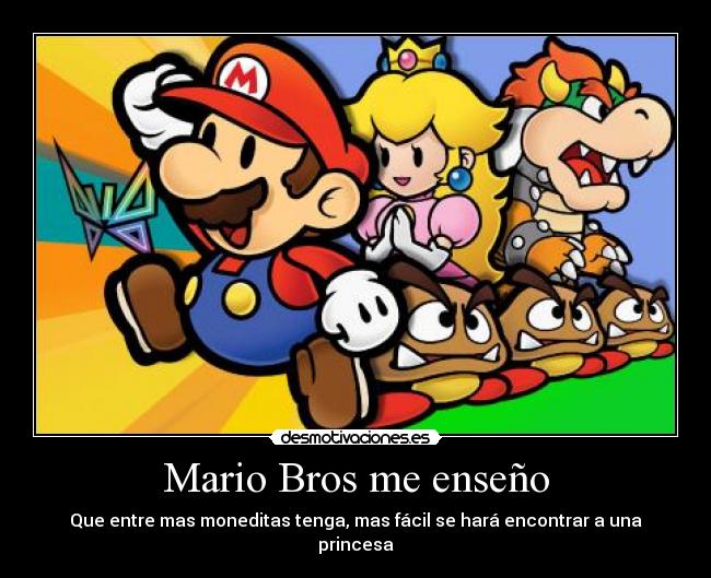 Mario Bros me enseño - Que entre mas moneditas tenga, mas fácil se hará encontrar a una princesa