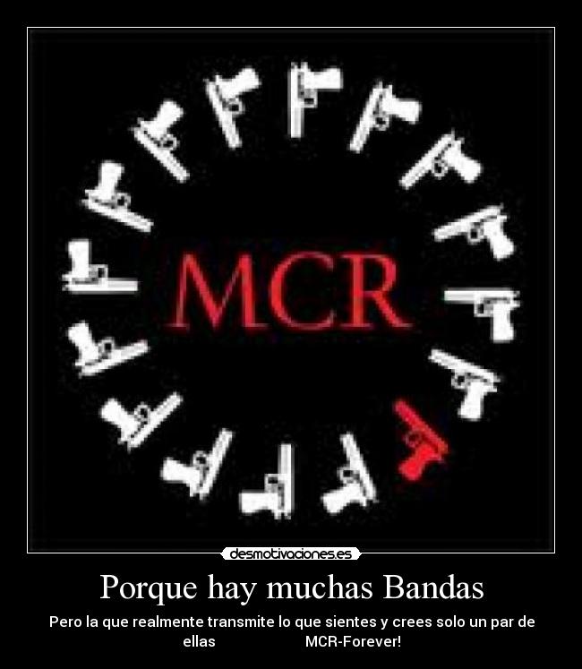 Porque hay muchas Bandas - Pero la que realmente transmite lo que sientes y crees solo un par de
ellas                         MCR-Forever!