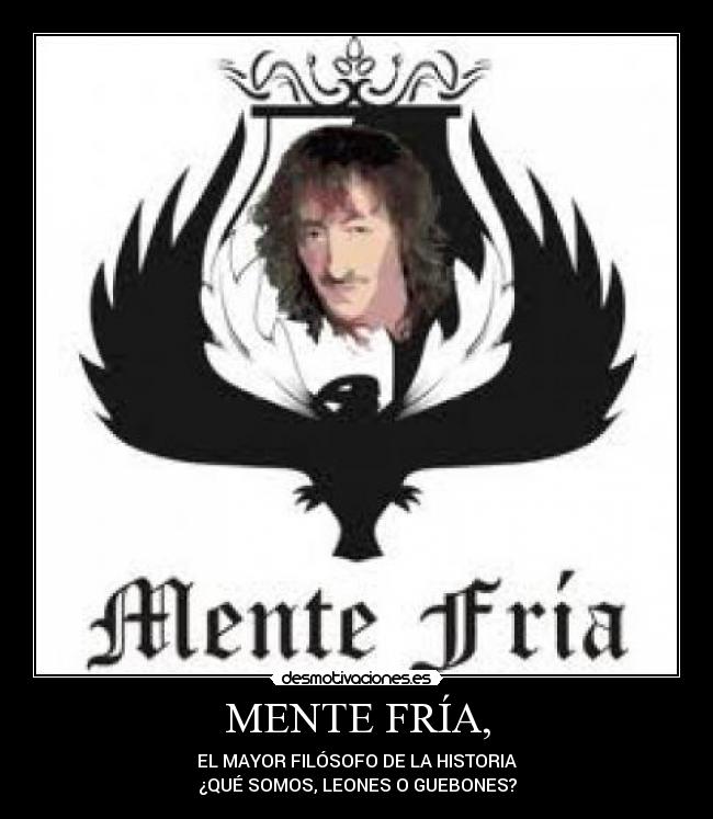 MENTE FRÍA, - EL MAYOR FILÓSOFO DE LA HISTORIA
¿QUÉ SOMOS, LEONES O GUEBONES?