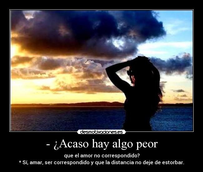 - ¿Acaso hay algo peor -