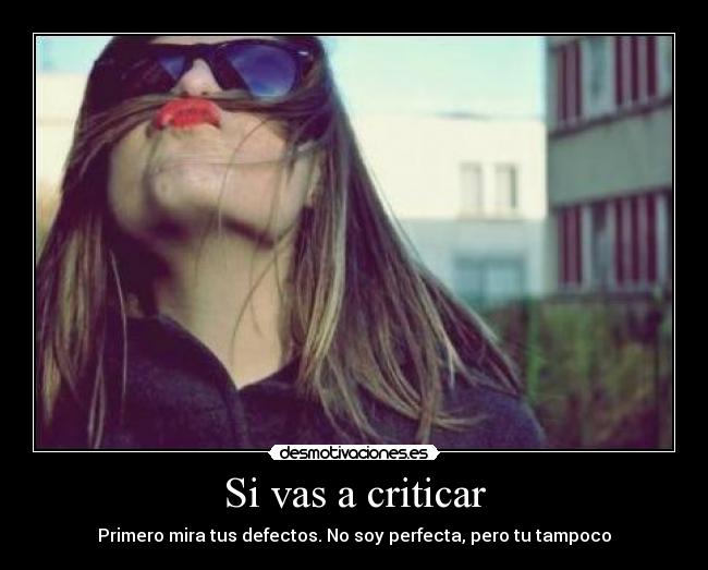 Si vas a criticar - Primero mira tus defectos. No soy perfecta, pero tu tampoco