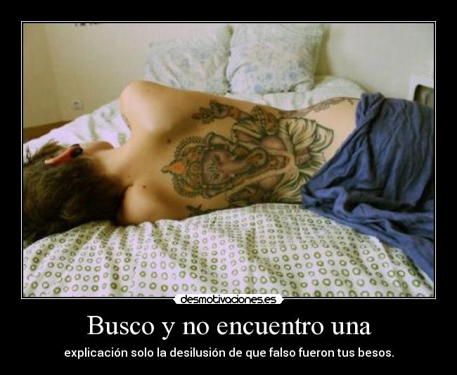 Busco y no encuentro una - explicación solo la desilusión de que falso fueron tus besos.