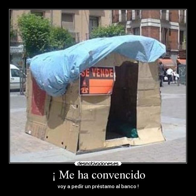 ¡ Me ha convencido - voy a pedir un préstamo al banco !