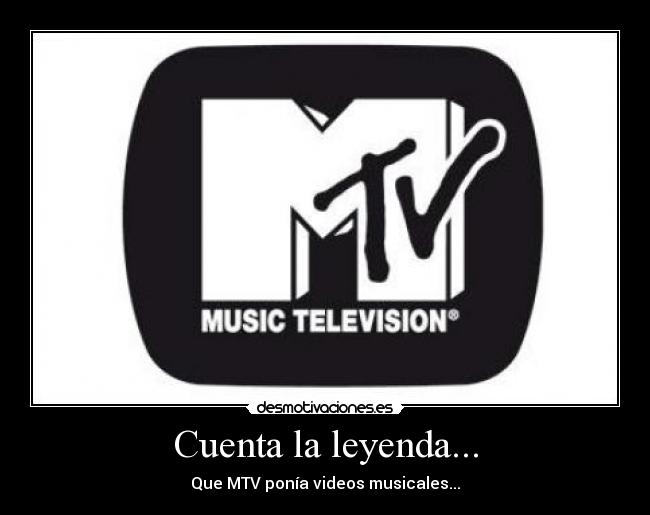 Cuenta la leyenda... - Que MTV ponía videos musicales...