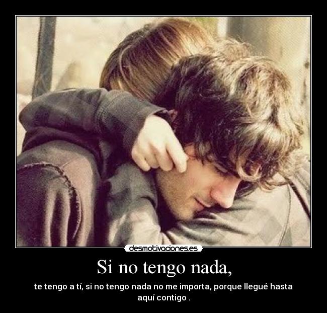 Si no tengo nada, - te tengo a tí, si no tengo nada no me importa, porque llegué hasta aquí contigo .