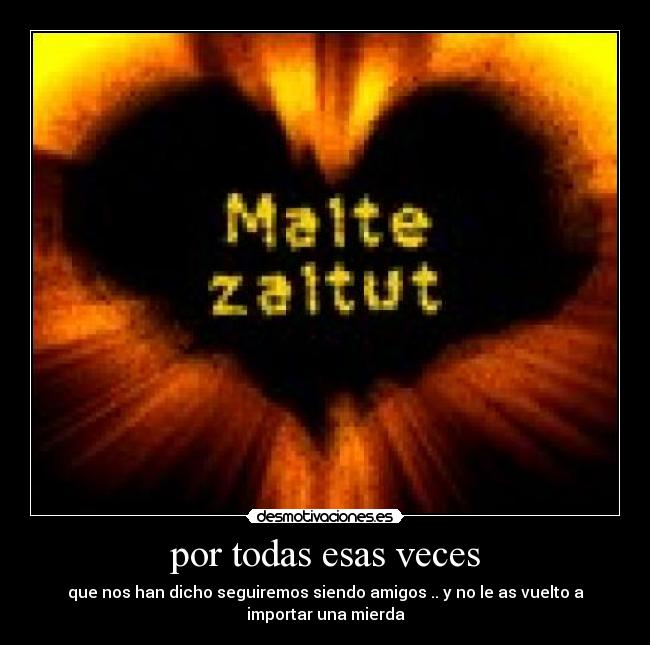 por todas esas veces - que nos han dicho seguiremos siendo amigos .. y no le as vuelto a
importar una mierda