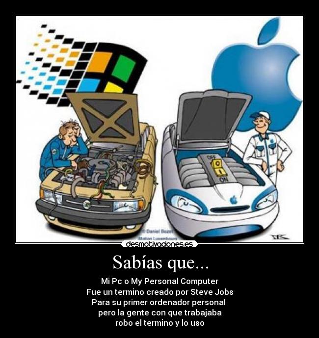 Sabías que... - Mi Pc o My Personal Computer
Fue un termino creado por Steve Jobs
Para su primer ordenador personal
pero la gente con que trabajaba
robo el termino y lo uso