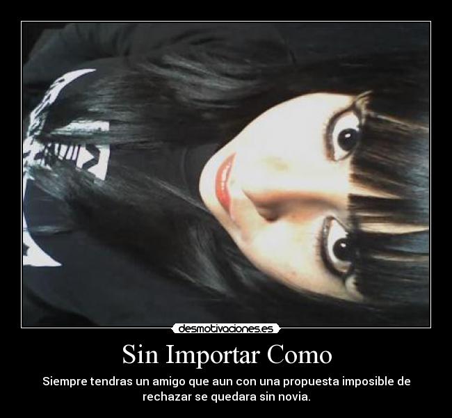 Sin Importar Como - Siempre tendras un amigo que aun con una propuesta imposible de
rechazar se quedara sin novia.