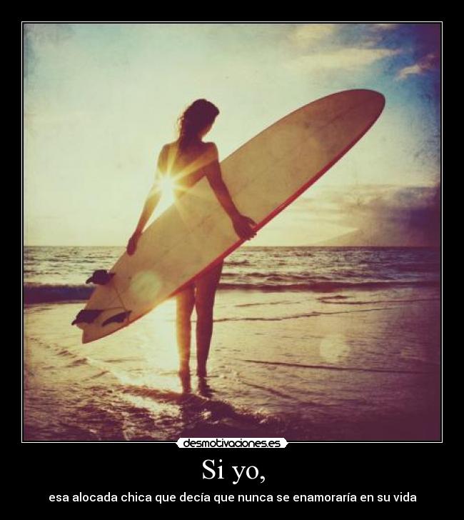 Si yo, - esa alocada chica que decía que nunca se enamoraría en su vida