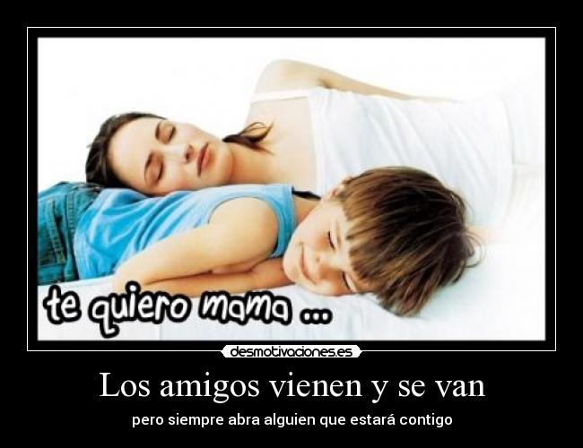 Los amigos vienen y se van - pero siempre abra alguien que estará contigo