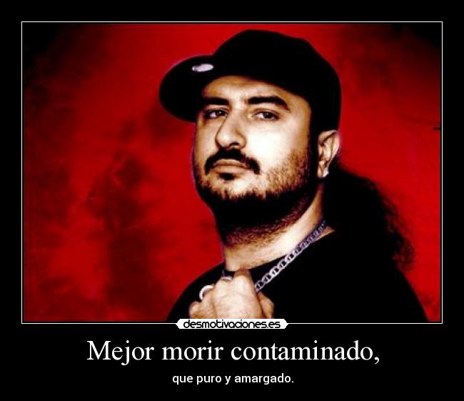 Mejor morir contaminado, -