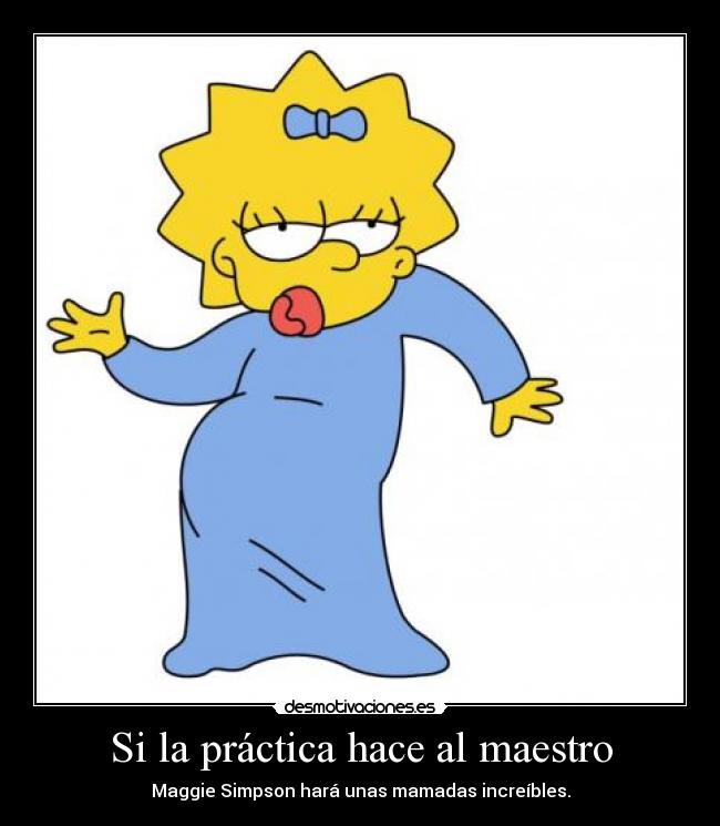Si la práctica hace al maestro - Maggie Simpson hará unas mamadas increíbles.