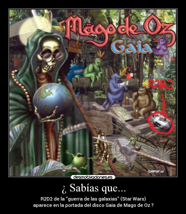 ¿ Sabías que... - R2D2 de la guerra de las galaxias (Star Wars)
aparece en la portada del disco Gaia de Mago de Oz ?