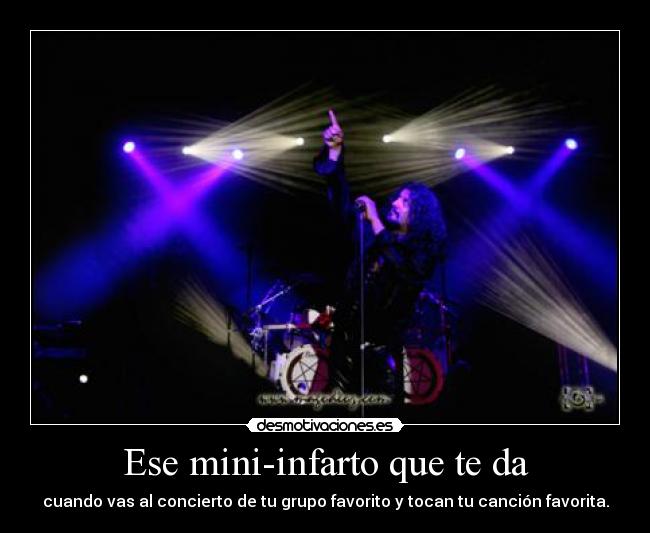 Ese mini-infarto que te da - cuando vas al concierto de tu grupo favorito y tocan tu canción favorita.
