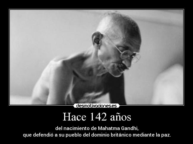 Hace 142 años - del nacimiento de Mahatma Gandhi,
que defendió a su pueblo del dominio británico mediante la paz.