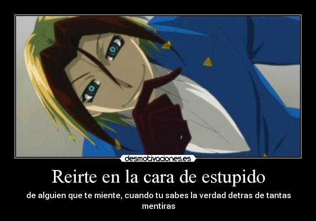 Reirte en la cara de estupido - de alguien que te miente, cuando tu sabes la verdad detras de tantas mentiras