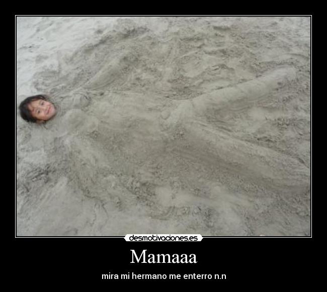 Mamaaa - mira mi hermano me enterro n.n