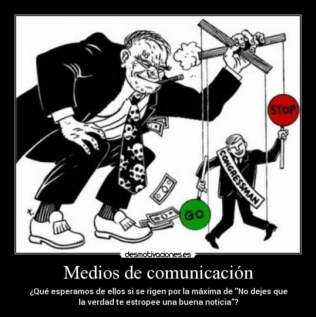 Medios de comunicación - ¿Qué esperamos de ellos si se rigen por la máxima de No dejes que
la verdad te estropee una buena noticia?