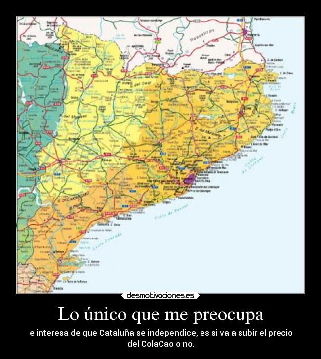 Lo único que me preocupa - e interesa de que Cataluña se independice, es si va a subir el precio del ColaCao o no.