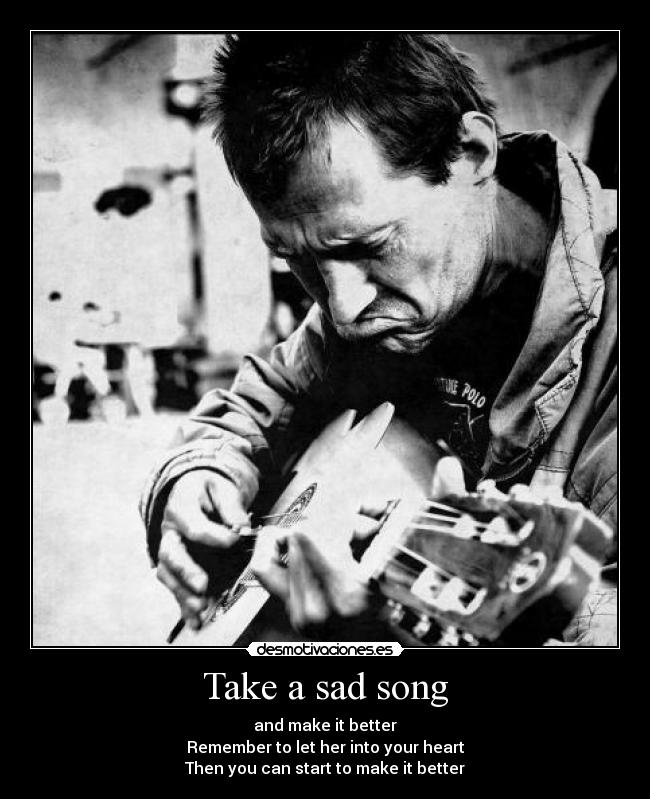 Take a sad song - and make it better
Remember to let her into your heart
Then you can start to make it better