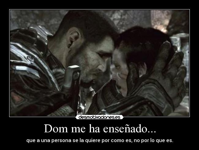 Dom me ha enseñado... - que a una persona se la quiere por como es, no por lo que es.