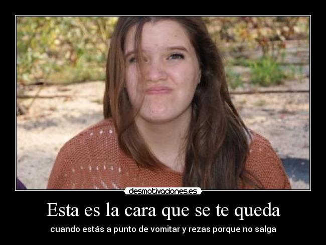 Esta es la cara que se te queda - cuando estás a punto de vomitar y rezas porque no salga