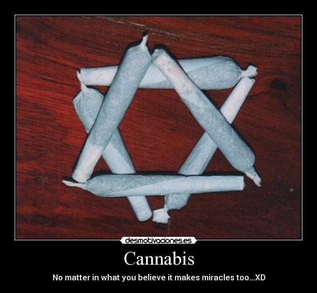 Cannabis - No matter in what you believe it makes miracles too...XD