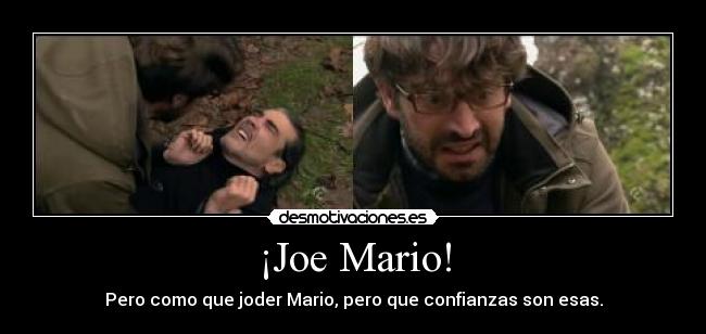 ¡Joe Mario! - Pero como que joder Mario, pero que confianzas son esas.