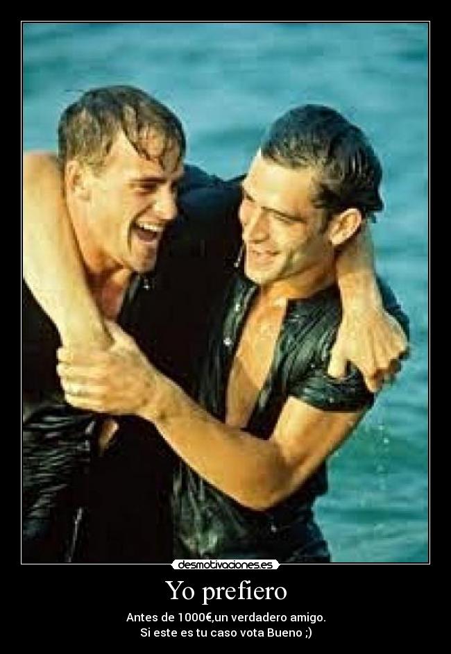 Yo prefiero - Antes de 1000€,un verdadero amigo.
Si este es tu caso vota Bueno ;)