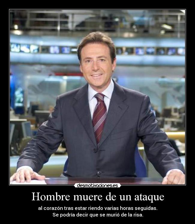 Hombre muere de un ataque - al corazón tras estar riendo varias horas seguidas.
Se podría decir que se murió de la risa.