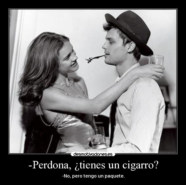 -Perdona, ¿tienes un cigarro? - -No, pero tengo un paquete.