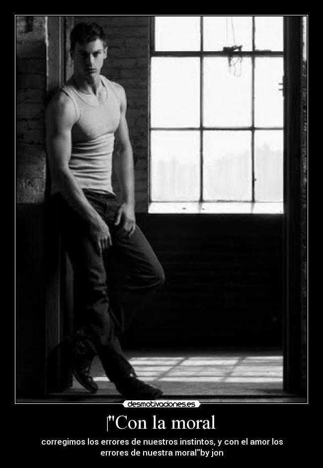 Con la moral - corregimos los errores de nuestros instintos, y con el amor los
errores de nuestra moralby jon