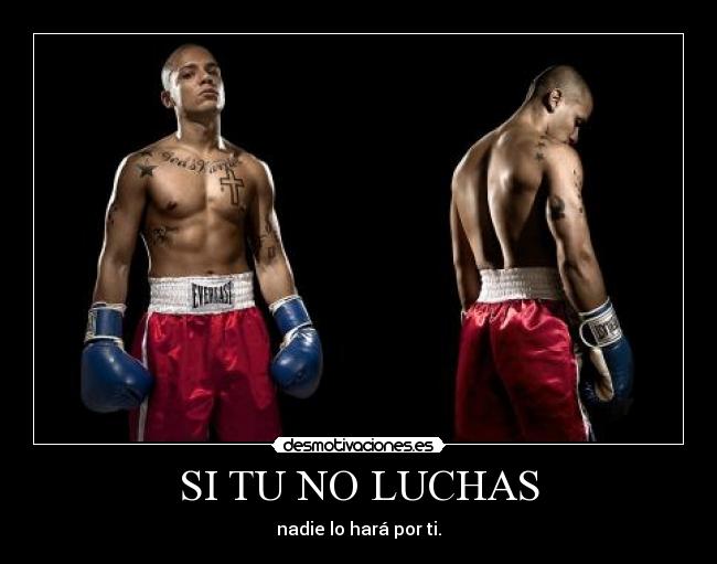 SI TU NO LUCHAS - nadie lo hará por ti.