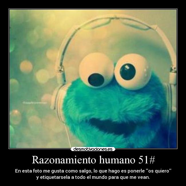 Razonamiento humano 51# - En esta foto me gusta como salgo, lo que hago es ponerle os quiero
y etiquetarsela a todo el mundo para que me vean.