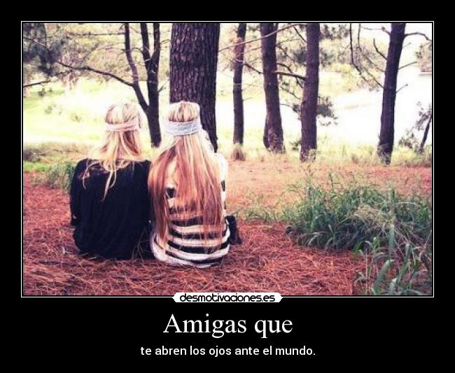 Amigas que - te abren los ojos ante el mundo.