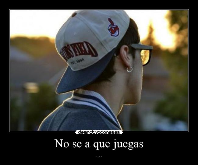 No se a que juegas - . . .
