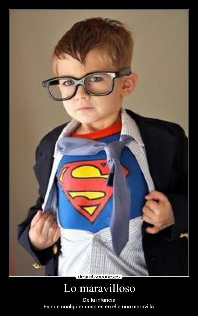 Lo maravilloso - De la infancia
Es que cualquier cosa es en ella una maravilla.