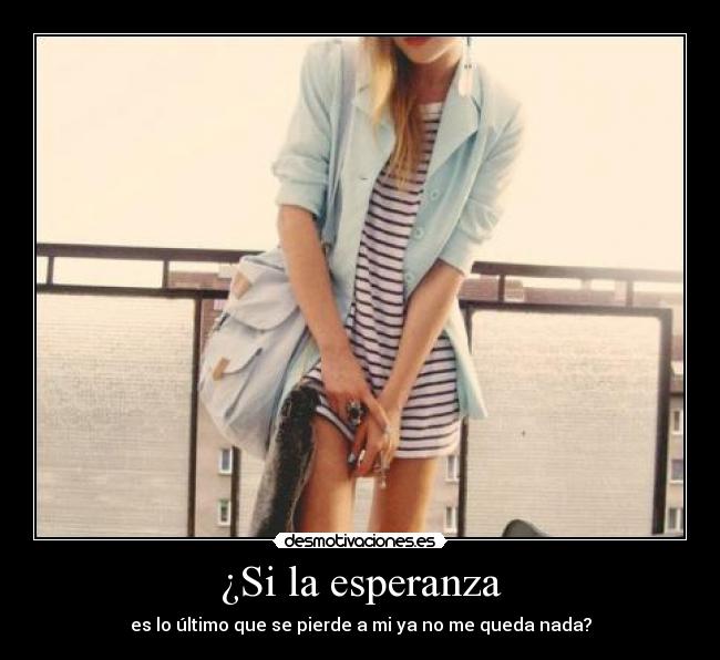¿Si la esperanza - es lo último que se pierde a mi ya no me queda nada?