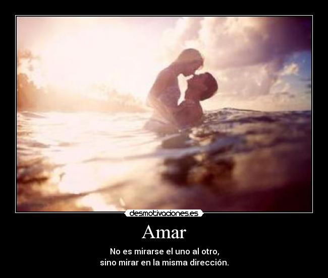 Amar - No es mirarse el uno al otro,
sino mirar en la misma dirección.