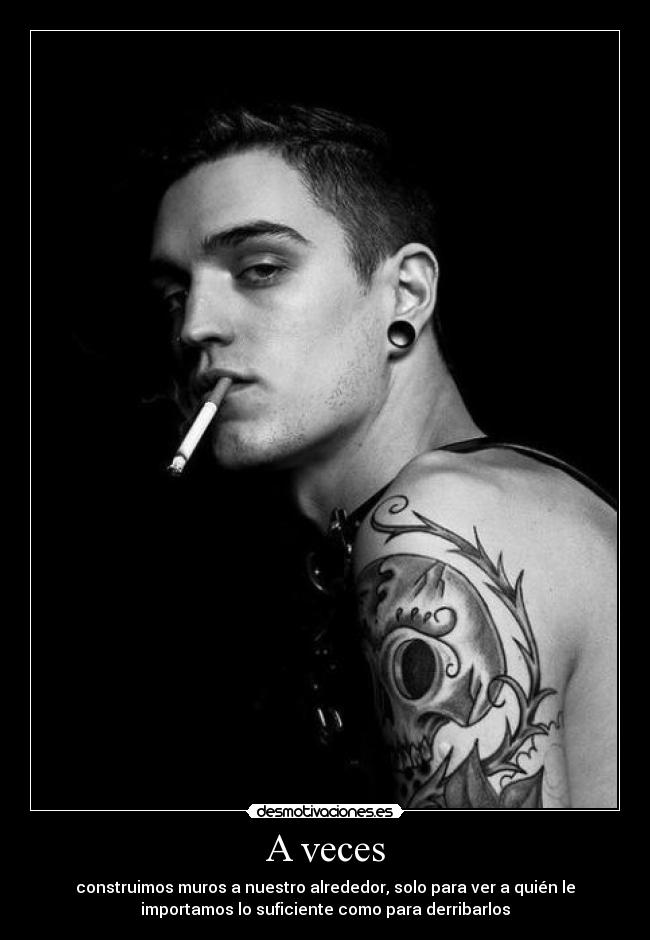 A veces - construimos muros a nuestro alrededor, solo para ver a quién le
importamos lo suficiente como para derribarlos